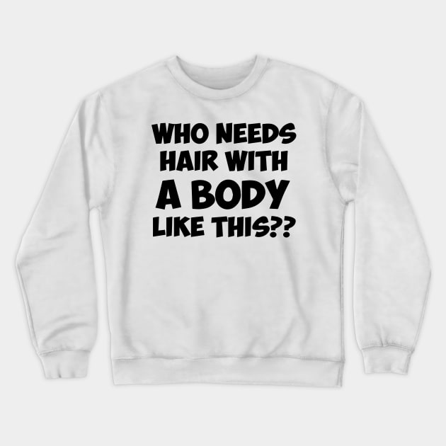 Who Needs Hair With A Body Like This Crewneck Sweatshirt by irvtolles